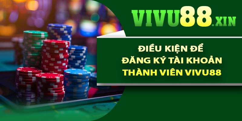 Điều kiện để đăng ký tài khoản thành viên Vivu88
