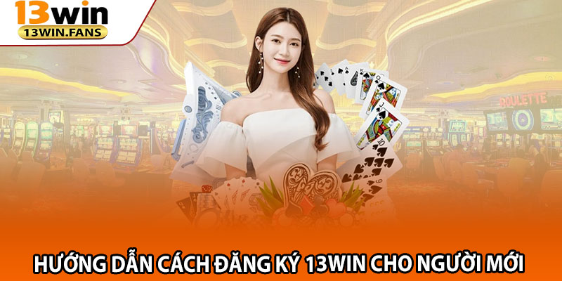 Hướng Dẫn Cách Đăng Ký 13win Cho Người Mới 