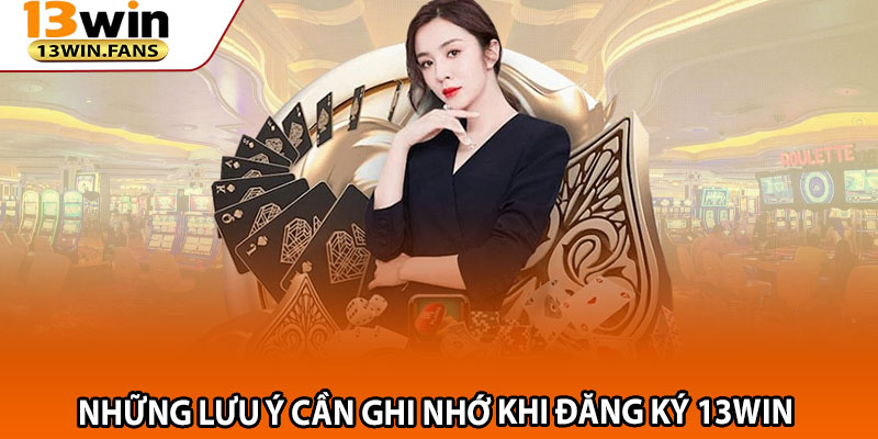 Những Lưu Ý Cần Ghi Nhớ Khi Đăng Ký 13win 